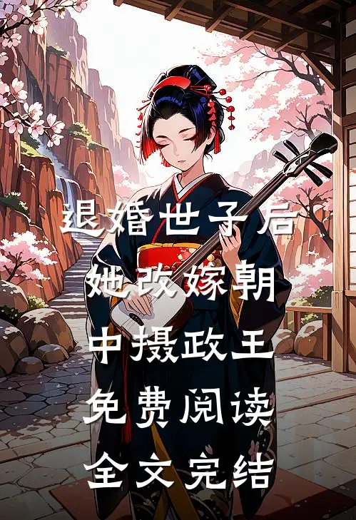 退婚世子后,她改嫁朝中摄政王免费阅读全文完结