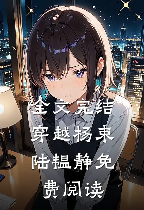 全文完结穿越杨束. 陆韫静免费阅读