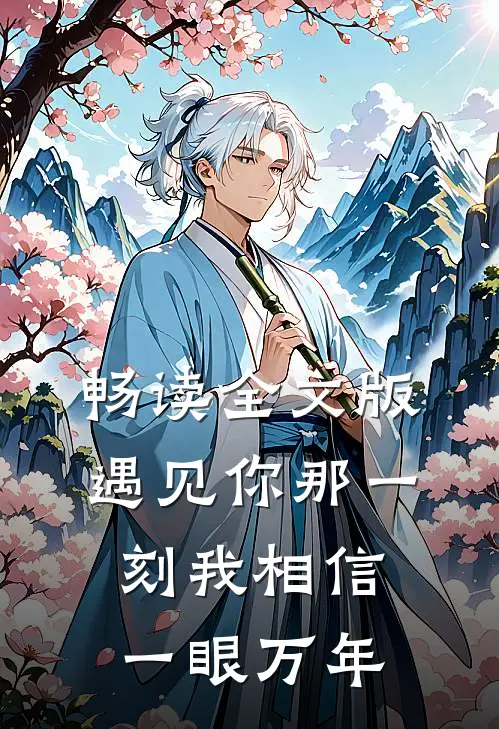 畅读全文版遇见你那一刻我相信一眼万年的你