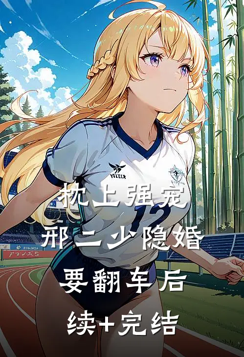 枕上强宠：邢二少隐婚要翻车后续+完结