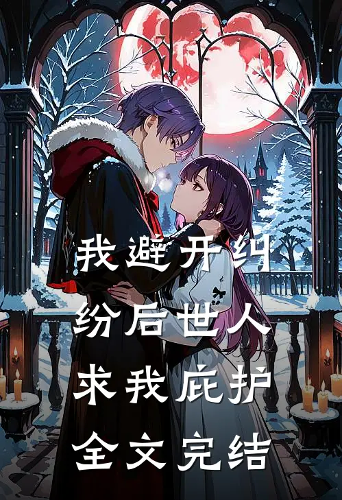 :我避开纠纷后世人求我庇护全文完结