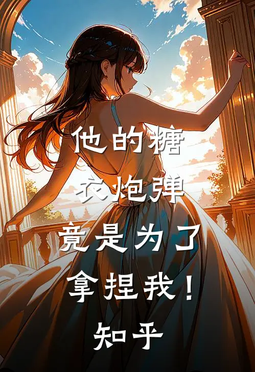 他的糖衣炮弹,竟是为了拿捏我!知乎免费阅读