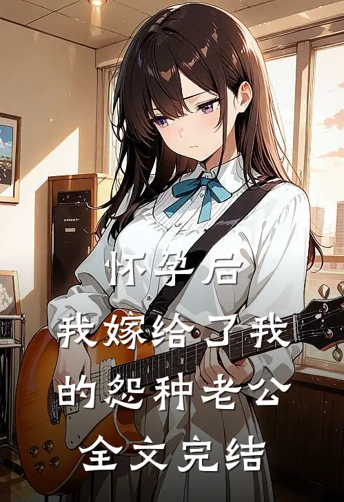 怀孕后，我嫁给了我的怨种老公全文完结