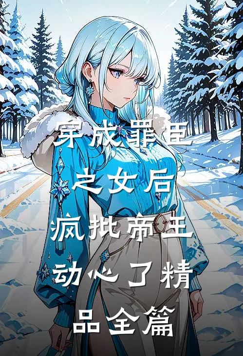 穿成罪臣之女后，疯批帝王动心了精品全篇