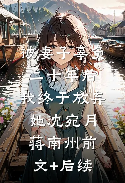 被妻子辜负二十年后，我终于放弃她沈宛月蒋南州前文+后续