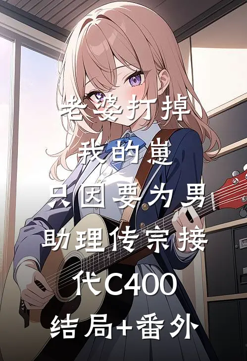 老婆打掉我的崽，只因要为男助理传宗接代C400结局+番外