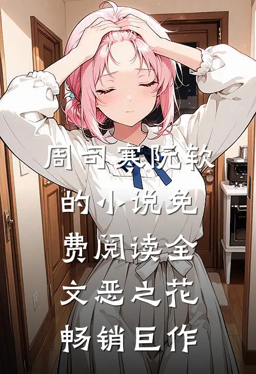 周司寒阮软的小说免费阅读全文恶之花畅销巨作