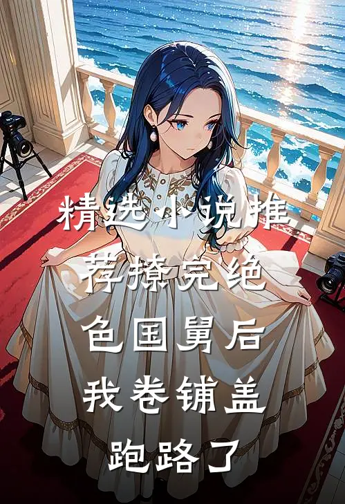 精选小说推荐撩完绝色国舅后，我卷铺盖跑路了
