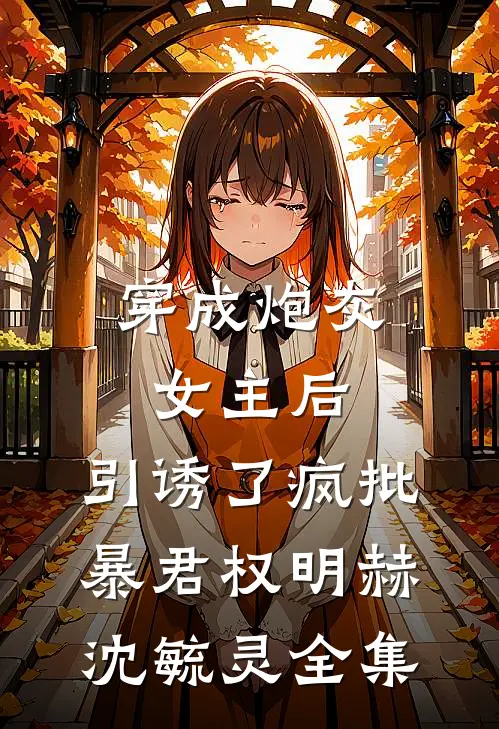 穿成炮灰女主后，引诱了疯批暴君权明赫沈毓灵全集