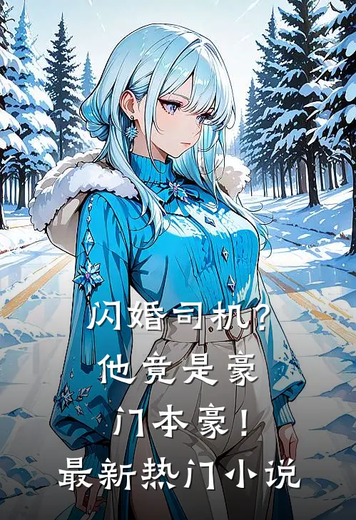 闪婚司机?他竟是豪门本豪!最新热门免费阅读