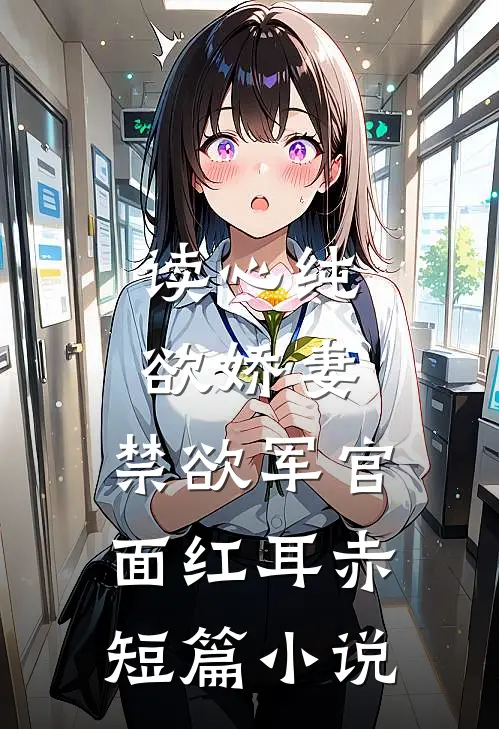 读心纯欲娇妻，禁欲军官面红耳赤短篇小说