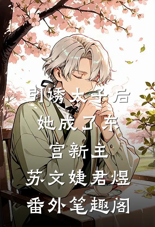 引诱太子后，她成了东宫新主：苏文婕君煜番外笔趣阁