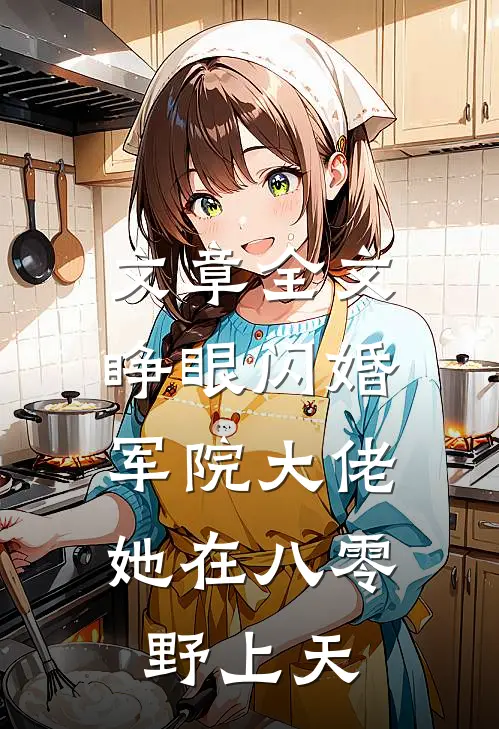 文章全文睁眼闪婚军院大佬，她在八零野上天