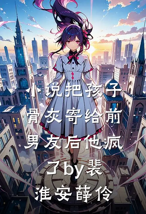 小说把孩子骨灰寄给前男友后他疯了by裴淮安薛伶