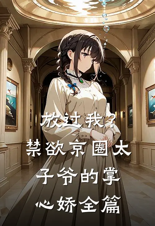 放过我？禁欲京圈太子爷的掌心娇全篇