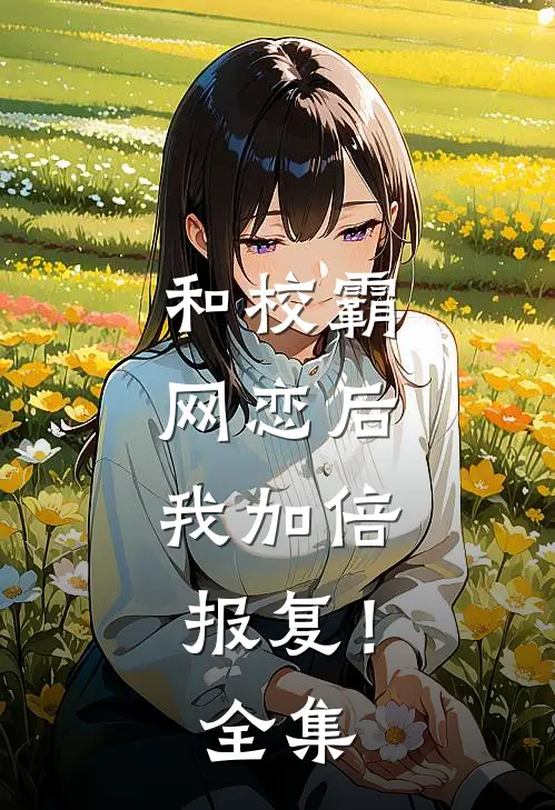 和校霸网恋后，我加倍报复！全集