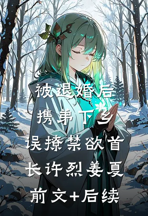 被退婚后携弟下乡，误撩禁欲首长许烈姜夏前文+后续
