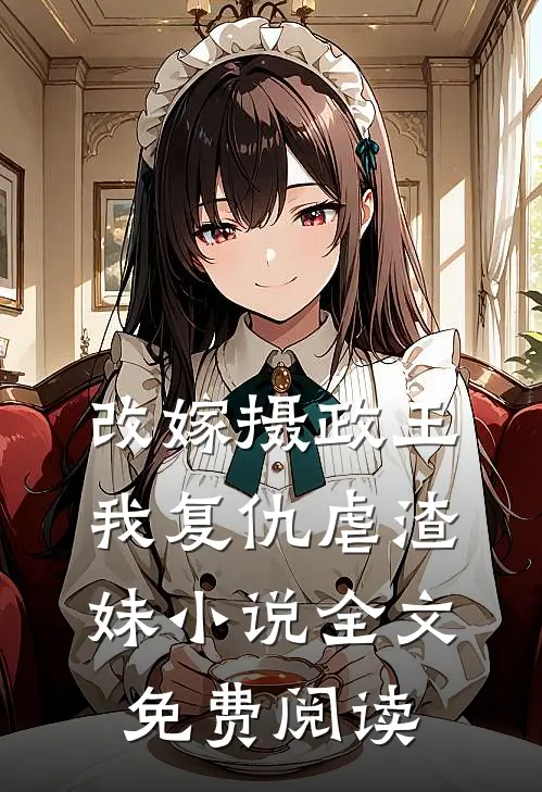 改嫁摄政王,我复仇虐渣妹全文免费阅读