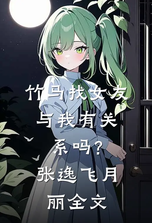 竹马找女友,与我有关系吗?张逸飞月丽全文在线阅读