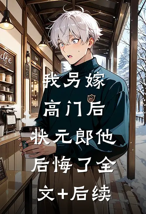 我另嫁高门后，状元郎他后悔了全文+后续