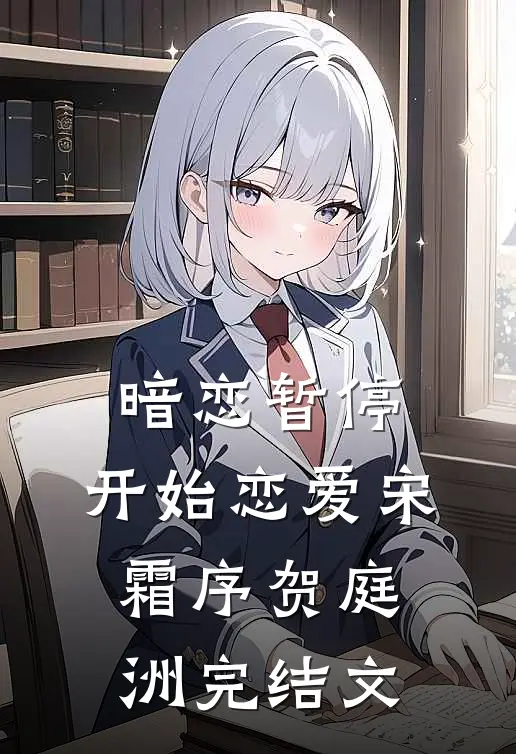 暗恋暂停，开始恋爱宋霜序贺庭洲完结文