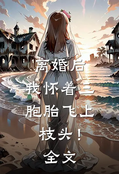 离婚后，我怀着三胞胎飞上枝头！全文