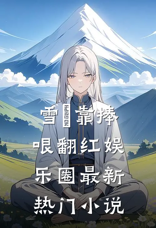 雪鸮靠捧哏翻红娱乐圈最新热门小说