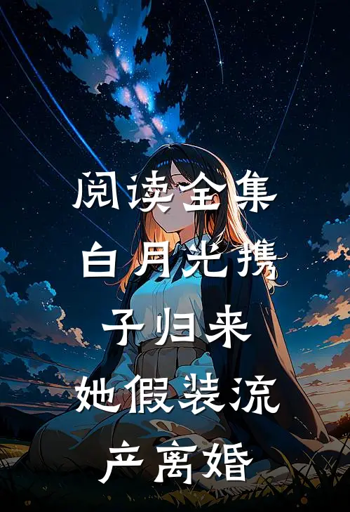 阅读全集白月光携子归来，她假装流产离婚