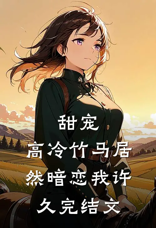 甜宠高冷竹马居然暗恋我许久完结文学
