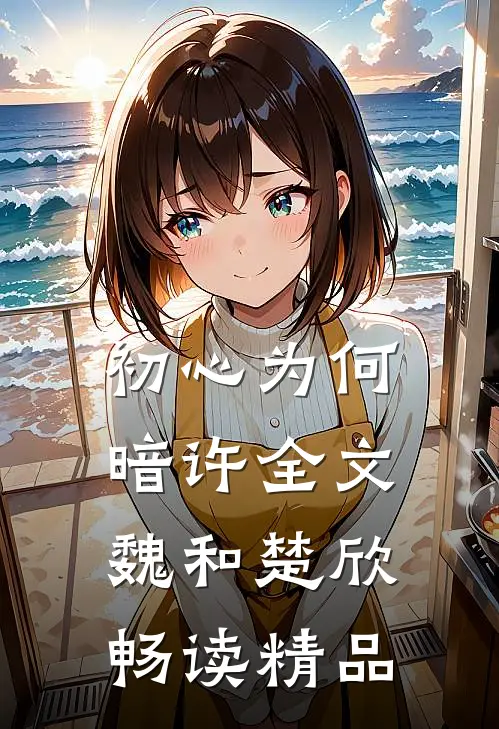 初心为何暗许全文魏和楚欣畅读精品