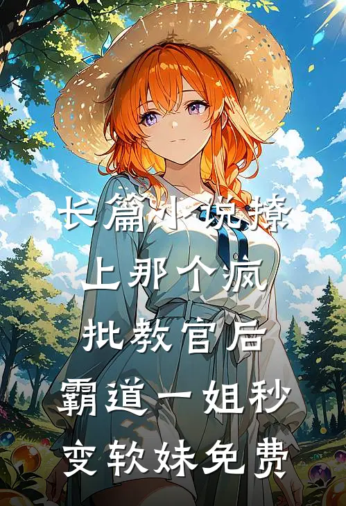 长篇小说撩上那个疯批教官后,霸道一姐秒变软妹免费