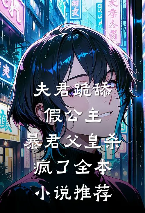 夫君跪舔假公主,暴君父皇杀疯了全本推荐免费阅读