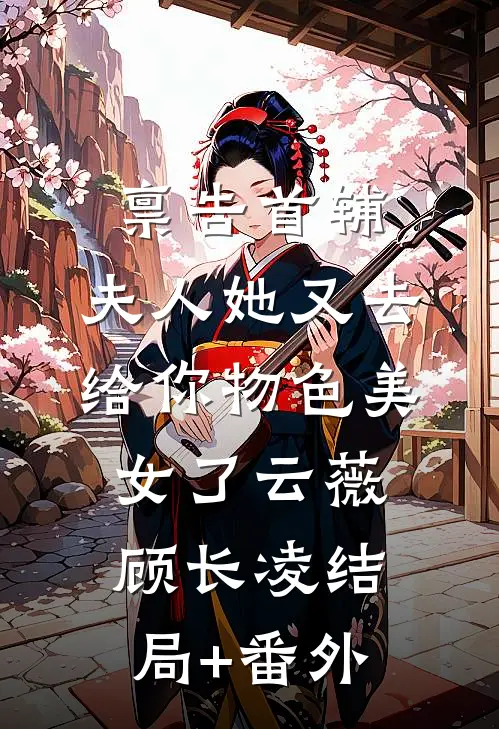 禀告首辅，夫人她又去给你物色美女了云薇顾长凌结局+番外