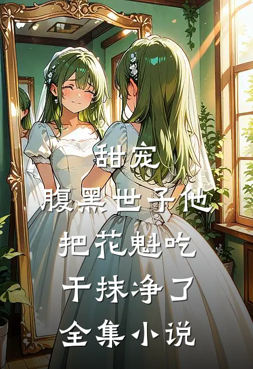 甜宠：腹黑世子他把花魁吃干抹净了全集小说