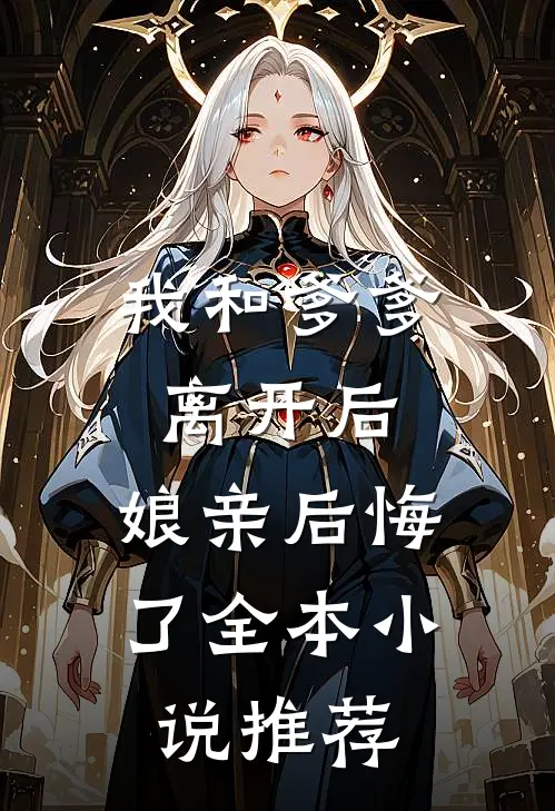 我和爹爹离开后,娘亲后悔了全本推荐免费阅读