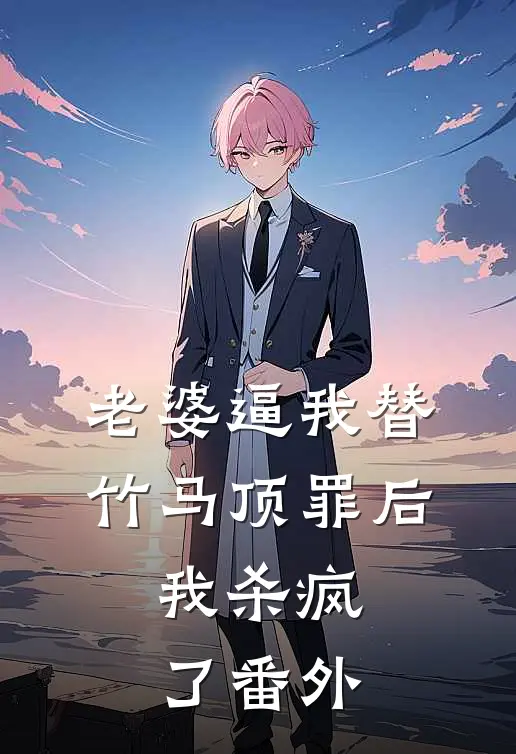 老婆逼我替竹马顶罪后，我杀疯了番外