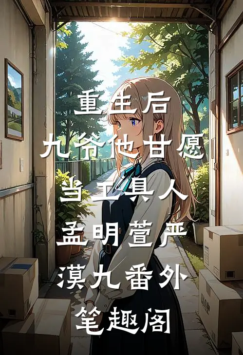 重生后，九爷他甘愿当工具人：孟明萱严漠九番外笔趣阁