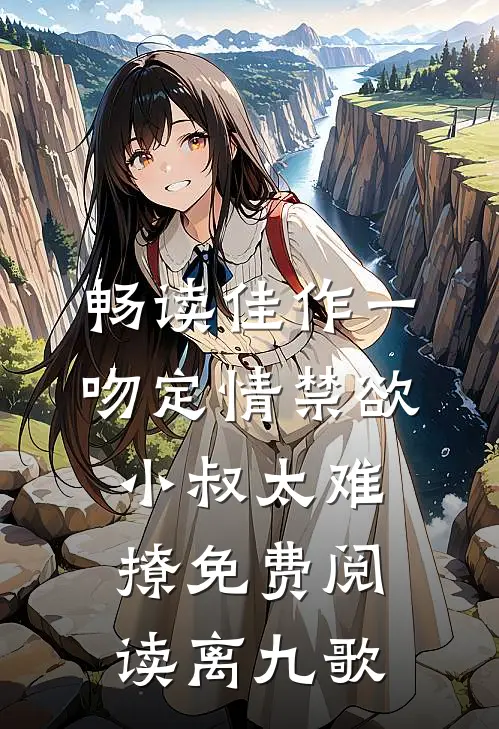 畅读佳作一吻定情禁欲小叔太难撩免费阅读 离九歌