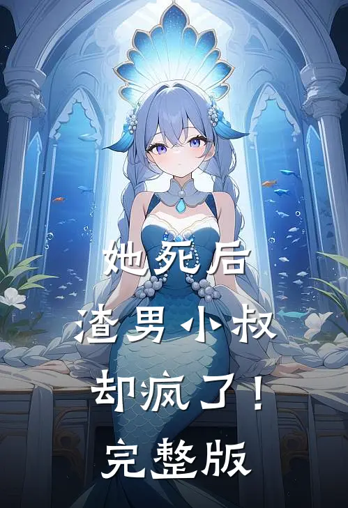 她死后,渣男小叔却疯了!完整版