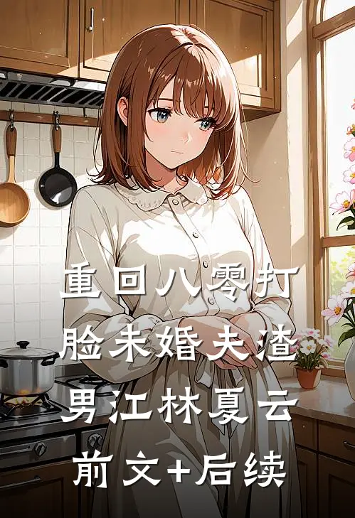 重回八零打脸未婚夫渣男江林夏云前文+后续