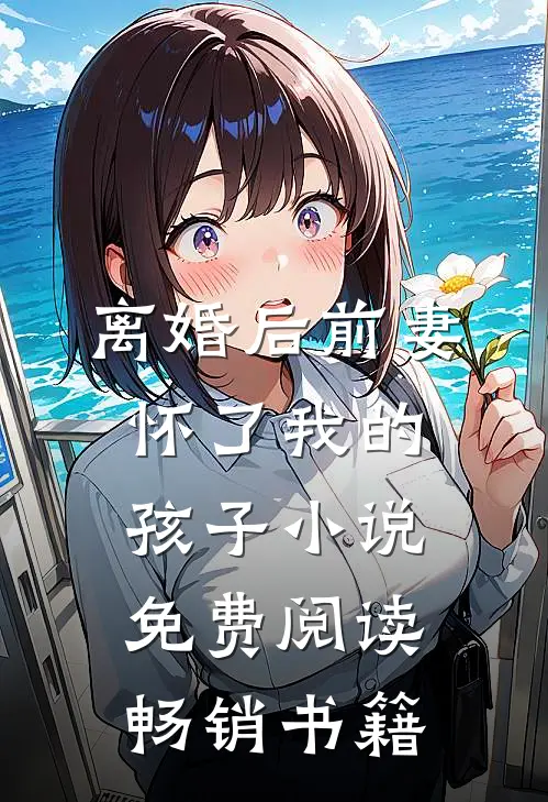 离婚后前妻怀了我的孩子小说免费阅读畅销书籍