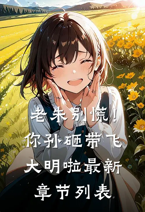 老朱别慌！你孙砸带飞大明啦最新章节列表