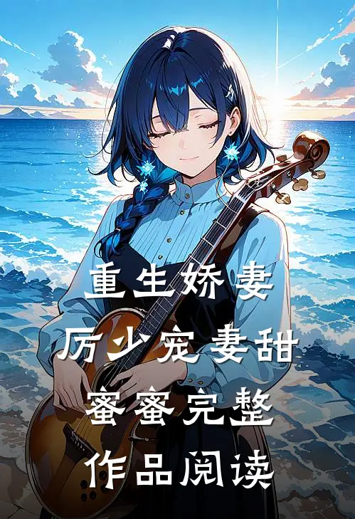 重生娇妻：厉少宠妻甜蜜蜜完整作品阅读