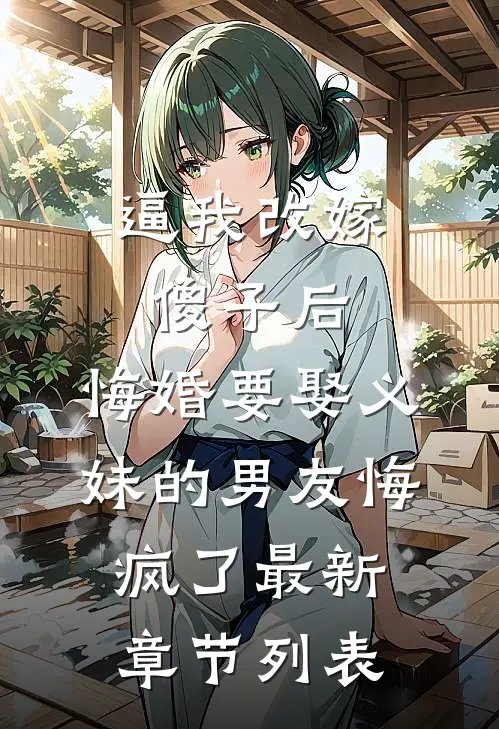 逼我改嫁傻子后，悔婚要娶义妹的男友悔疯了最新章节列表