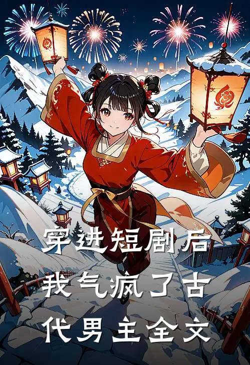 穿进短剧后,我气疯了古代男主全文在线阅读