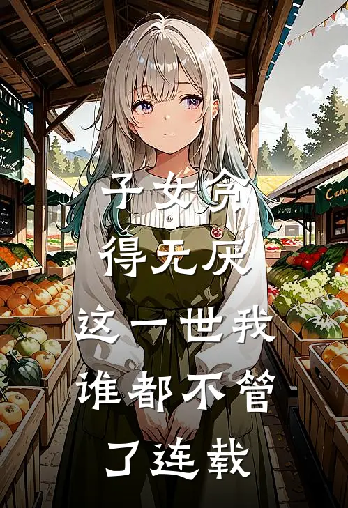 子女贪得无厌,这一世我谁都不管了连载第几集
