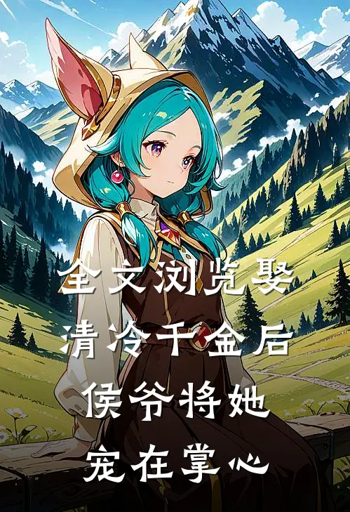 全文浏览娶清冷千金后,侯爷将她宠在掌心免费阅读