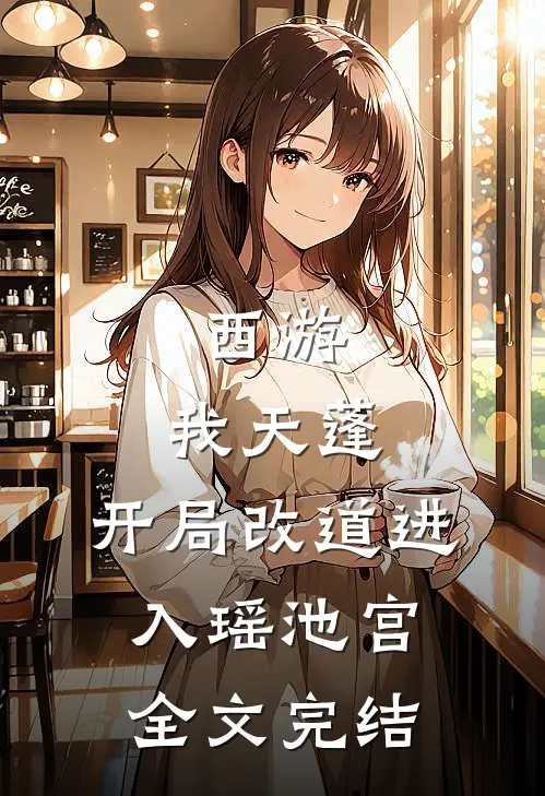 西游：我天蓬，开局改道进入瑶池宫全文完结