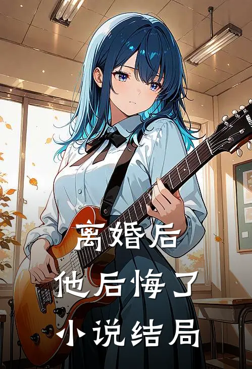 离婚后,他后悔了结局免费阅读