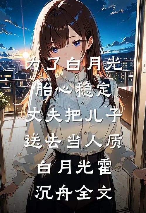 为了白月光胎心稳定，丈夫把儿子送去当人质白月光霍沉舟全文